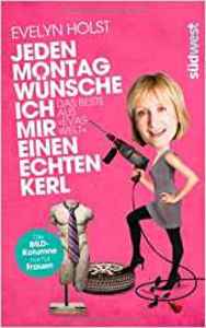 Jeden Montag w�nsche ich mir einen echten Kerl: Das Beste aus Evas Welt - Die Bild-Kolumne nur f�r Frauen