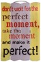 Wandbild Spruch - Schild Don�t wait for the perfekt moment...  